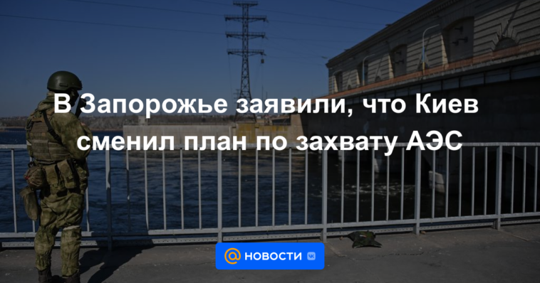 En Zaporozhye, dijeron que Kyiv cambió el plan para apoderarse de la planta de energía nuclear.