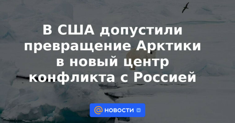 Estados Unidos permitió la transformación del Ártico en un nuevo centro de conflicto con Rusia