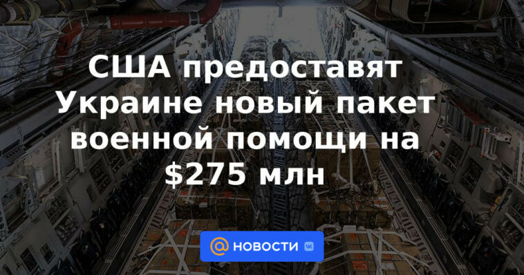 Estados Unidos proporcionará a Ucrania un nuevo paquete de ayuda militar de 275 millones de dólares