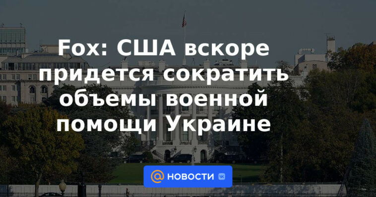 Fox: Estados Unidos pronto tendrá que cortar la ayuda militar a Ucrania