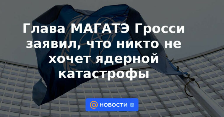 Grossi, jefe de la OIEA, dice que nadie quiere una catástrofe nuclear