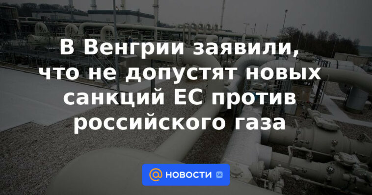 Hungría dice que no permitirá nuevas sanciones de la UE contra el gas ruso