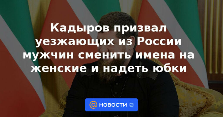 Kadyrov instó a los hombres que salen de Rusia a cambiar sus nombres a mujeres y ponerse faldas