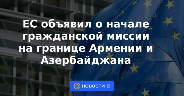 La UE anuncia el inicio de una misión civil en la frontera entre Armenia y Azerbaiyán