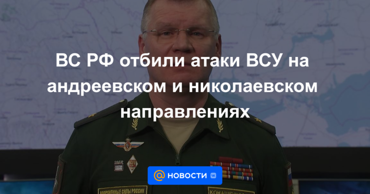 Las Fuerzas Armadas de RF repelieron los ataques de las Fuerzas Armadas de Ucrania en las direcciones de Andreevsky y Nikolaev.