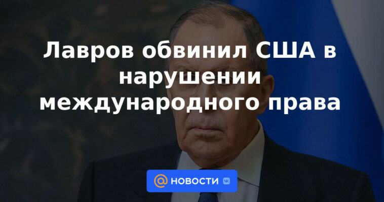 Lavrov acusó a Estados Unidos de violar el derecho internacional