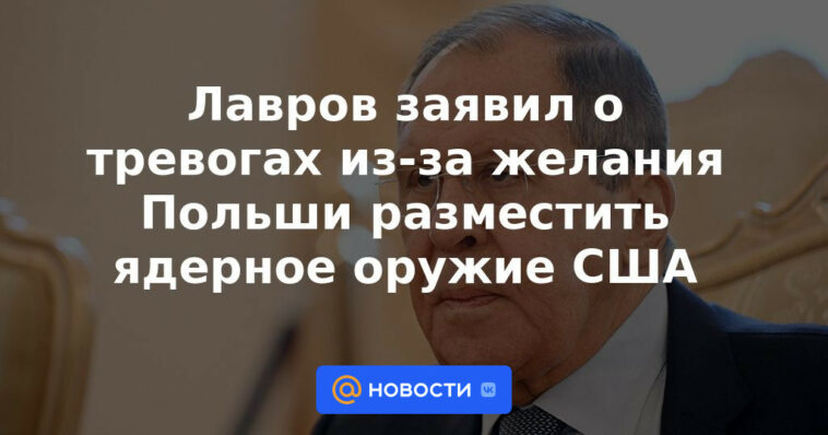 Lavrov expresó su preocupación por el deseo de Polonia de desplegar armas nucleares estadounidenses.