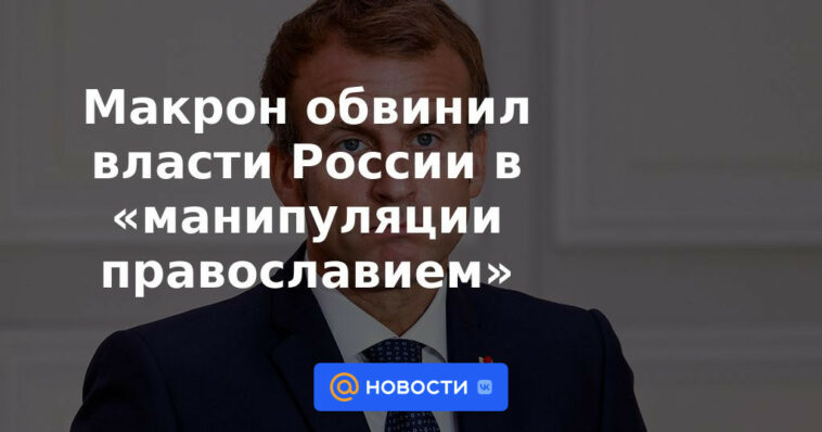 Macron acusó a las autoridades rusas de "manipular la ortodoxia"