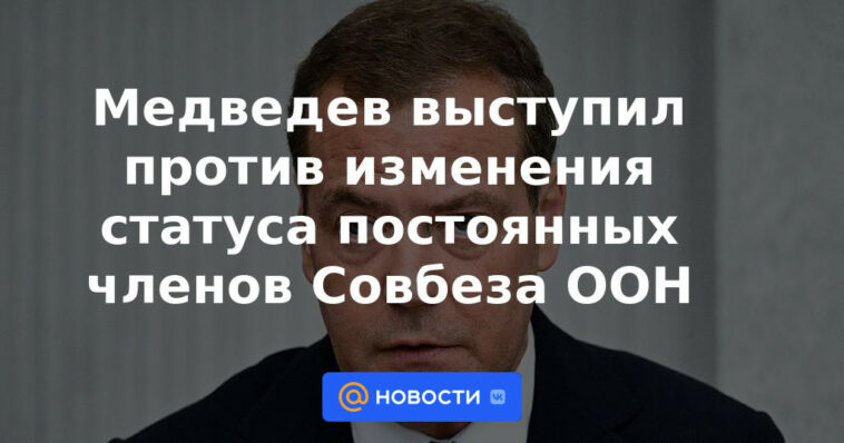 Medvedev se opuso a cambiar el estatus de los miembros permanentes del Consejo de Seguridad de la ONU