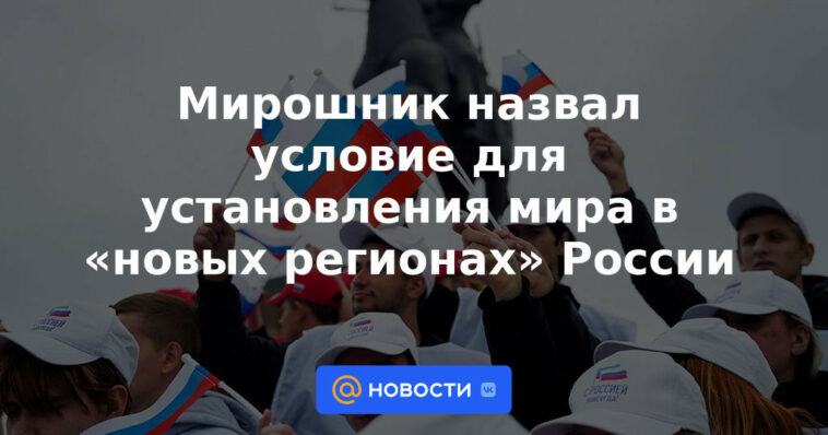 Miroshnik llamó a la condición para establecer la paz en las "nuevas regiones" de Rusia