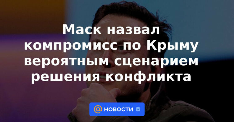 Musk calificó un compromiso sobre Crimea como un escenario probable para resolver el conflicto