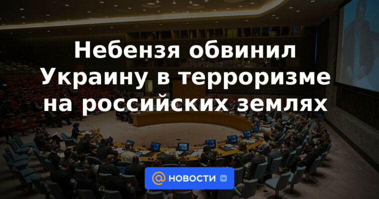 Nebenzya acusó a Ucrania de terrorismo en tierras rusas