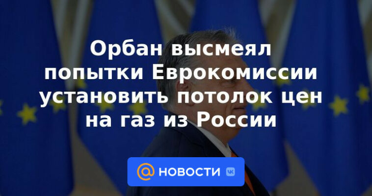 Orban ridiculizó los intentos de la Comisión Europea de fijar un techo a los precios del gas procedente de Rusia