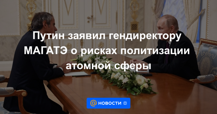 Putin le dijo al director general del OIEA sobre los riesgos de politización del sector nuclear