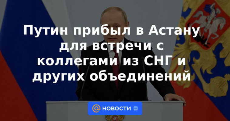 Putin llegó a Astana para reunirse con colegas de la CEI y otras asociaciones.