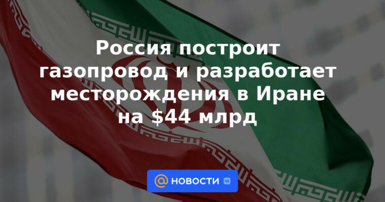 Rusia construirá gasoducto y desarrollará campos en Irán por 44.000 millones de dólares