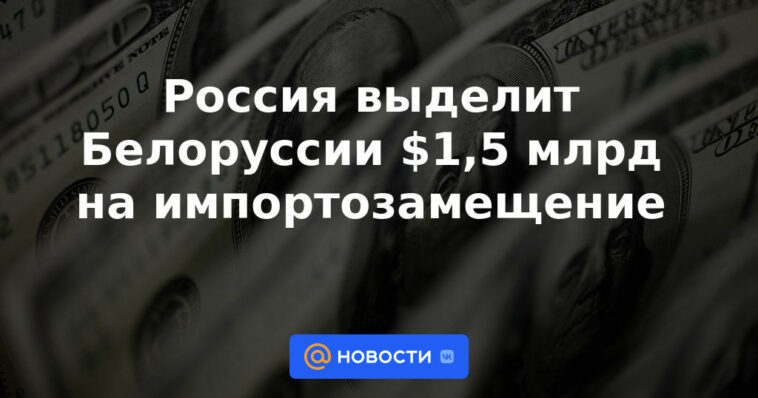 Rusia destinará 1.500 millones de dólares a Bielorrusia para sustitución de importaciones