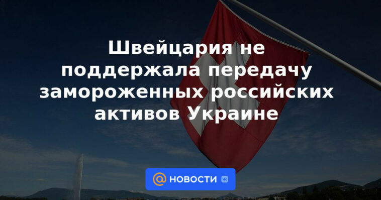 Suiza no apoyó la transferencia de activos rusos congelados a Ucrania