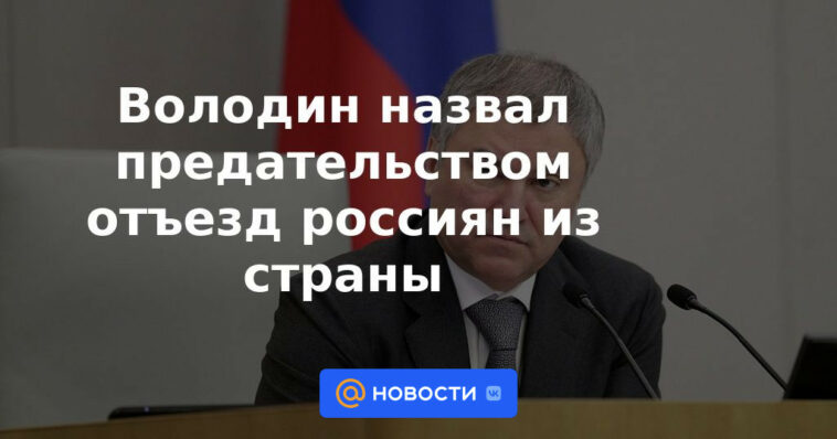 Volodin calificó la salida de los rusos del país como una traición