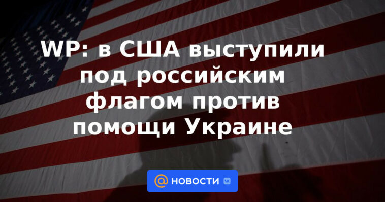 WP: Estados Unidos protesta bajo bandera rusa contra la ayuda a Ucrania
