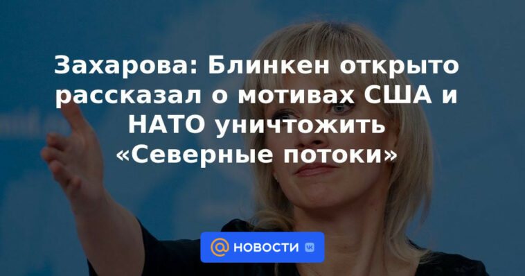 Zakharova: Blinken habló abiertamente sobre los motivos de los Estados Unidos y la OTAN para destruir los Nord Streams