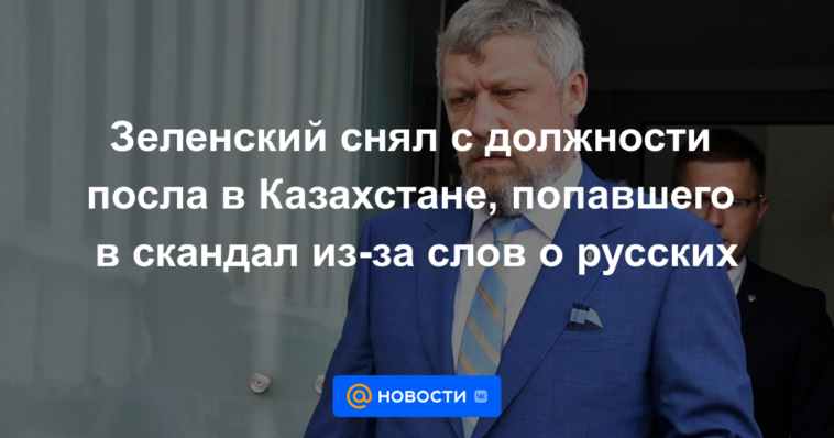 Zelensky despidió al embajador en Kazajistán, que se metió en un escándalo por las palabras sobre los rusos