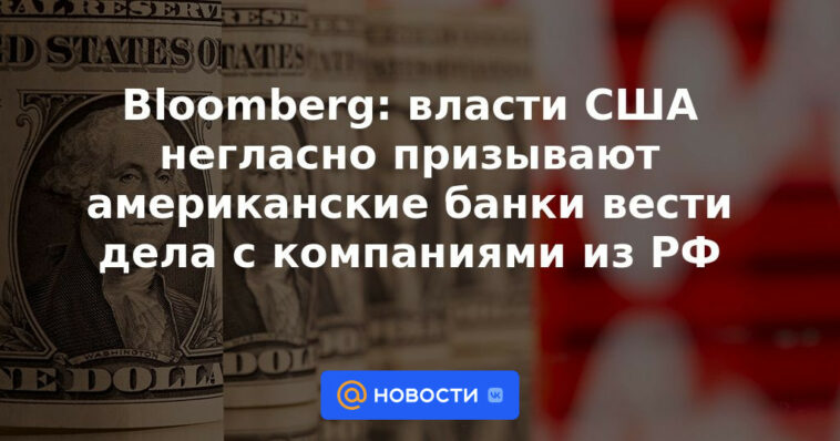 Bloomberg: Las autoridades estadounidenses instan en secreto a los bancos estadounidenses a hacer negocios con empresas rusas