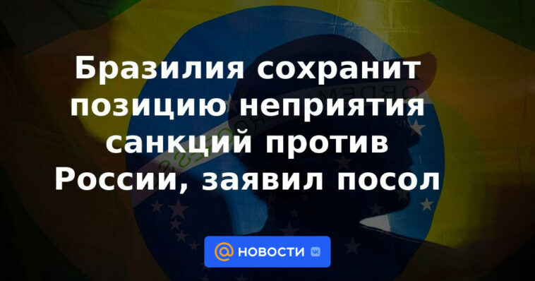 Brasil mantendrá posición de rechazo a sanciones contra Rusia, dijo embajador