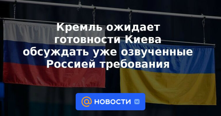 El Kremlin espera que Kyiv esté lista para discutir las demandas ya expresadas por Rusia.