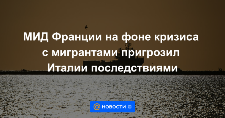 El Ministerio de Relaciones Exteriores de Francia amenaza a Italia con consecuencias en medio de la crisis migratoria