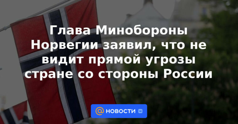 El jefe del Ministerio de Defensa de Noruega dijo que no ve una amenaza directa para el país por parte de Rusia.