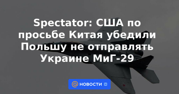 Espectador: a pedido de China, Estados Unidos convenció a Polonia de no enviar MiG-29 a Ucrania