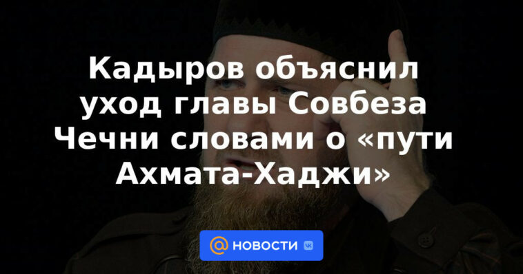 Kadyrov explicó la salida del jefe del Consejo de Seguridad de Chechenia con palabras sobre el "camino de Akhmat-Hadji"