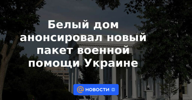 La Casa Blanca anunció un nuevo paquete de asistencia militar a Ucrania