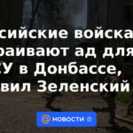 Las tropas rusas están creando un infierno para las Fuerzas Armadas de Ucrania en Donbass, dijo Zelensky
