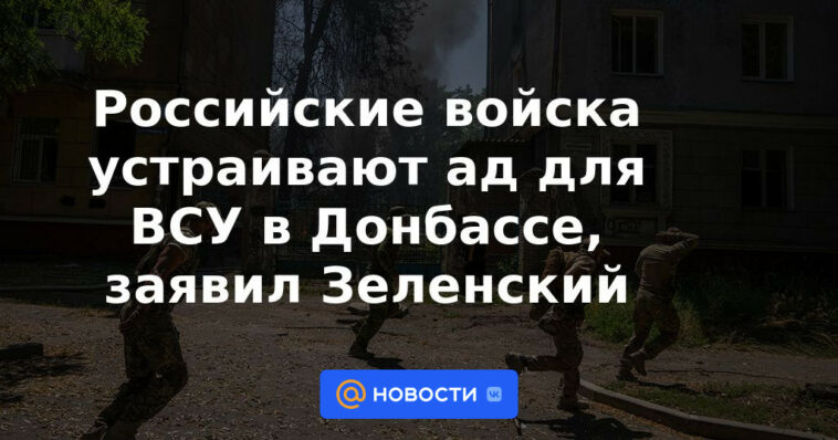 Las tropas rusas están creando un infierno para las Fuerzas Armadas de Ucrania en Donbass, dijo Zelensky