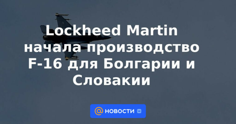 Lockheed Martin inicia la producción de F-16 para Bulgaria y Eslovaquia