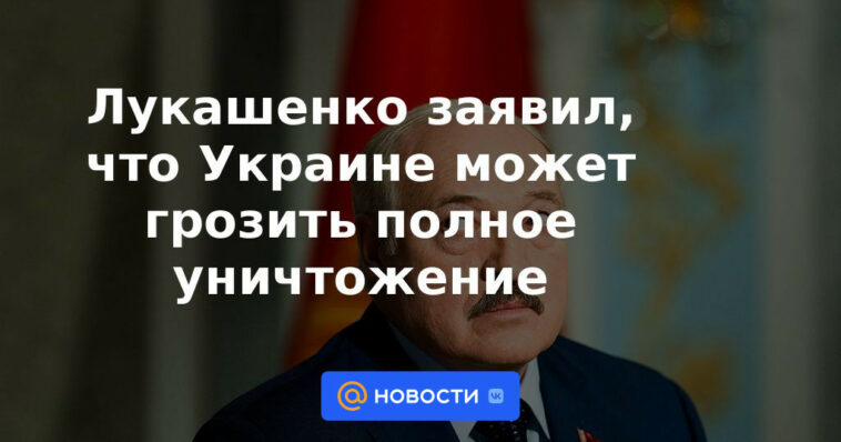 Lukashenko dijo que Ucrania podría enfrentarse a la destrucción total