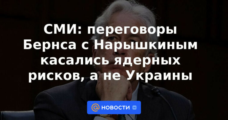 Medios: Las negociaciones de Burns con Naryshkin se referían a los riesgos nucleares, no a Ucrania