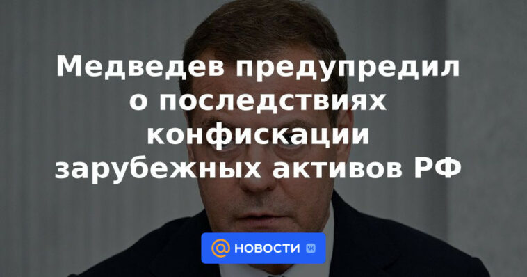 Medvedev advirtió sobre las consecuencias de la confiscación de activos extranjeros de la Federación Rusa