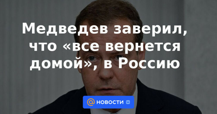 Medvedev aseguró que "todo volverá a casa" a Rusia