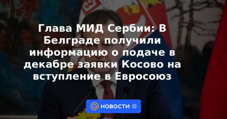 Ministro de Relaciones Exteriores de Serbia: Belgrado recibió información sobre la solicitud de ingreso de Kosovo en la UE en diciembre