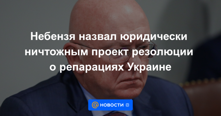 Nebenzia calificó el proyecto de resolución sobre reparaciones a Ucrania legalmente nulo y sin efecto