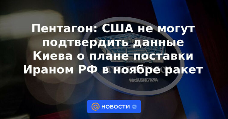 Pentágono: Estados Unidos no puede confirmar los datos de Kyiv sobre el plan de Irán para suministrar misiles a Rusia en noviembre