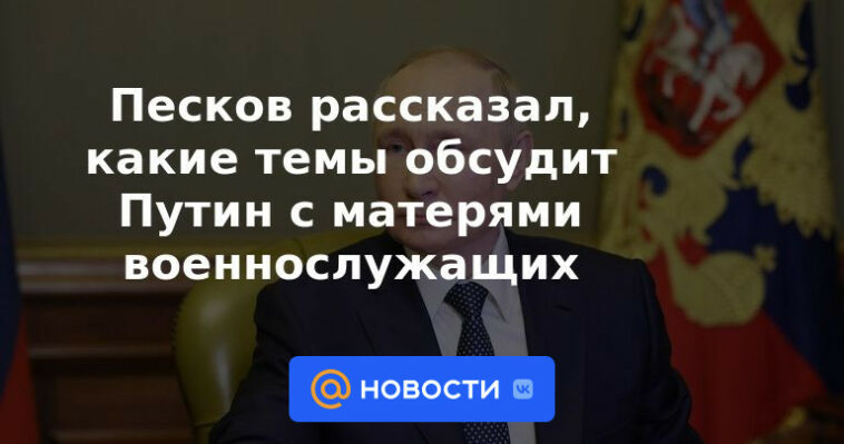 Peskov dijo qué temas discutirá Putin con las madres de los militares