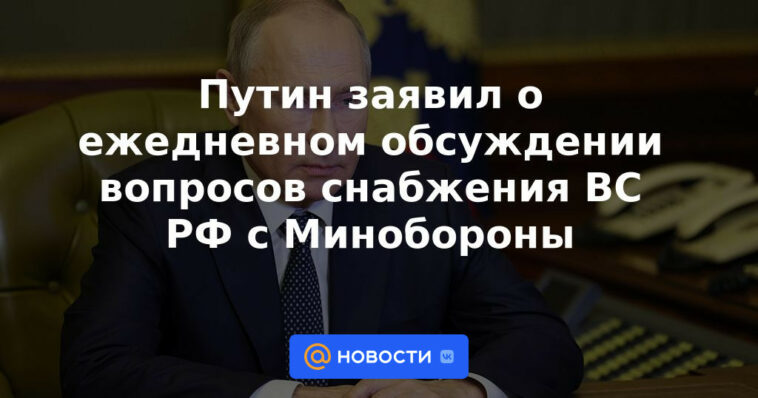 Putin anunció la discusión diaria de los problemas de suministro de las Fuerzas Armadas rusas con el Ministerio de Defensa.