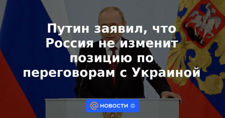 Putin dijo que Rusia no cambiará su posición sobre las negociaciones con Ucrania