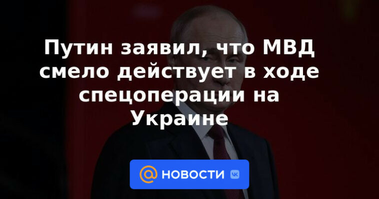 Putin dijo que el Ministerio del Interior actúa con valentía durante una operación especial en Ucrania