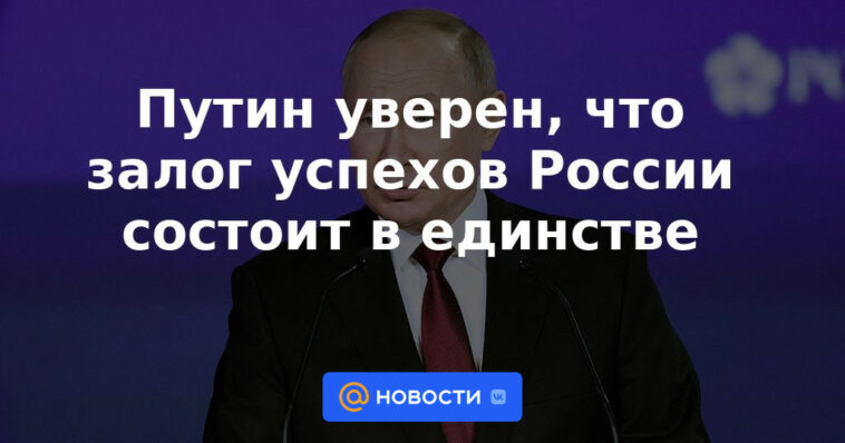 Putin está seguro de que la clave del éxito de Rusia está en la unidad