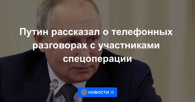 Putin habló sobre conversaciones telefónicas con participantes en la operación especial.